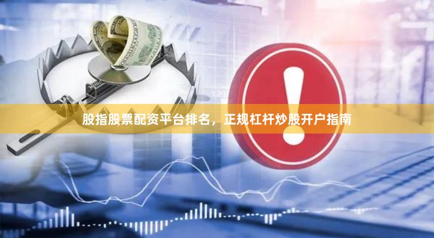 股指股票配资平台排名，正规杠杆炒股开户指南
