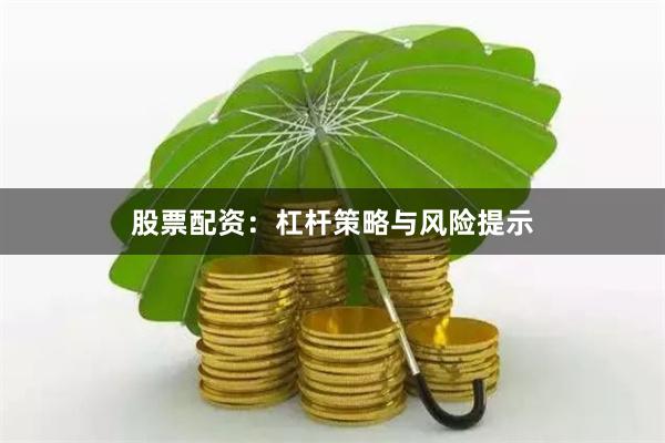 股票配资：杠杆策略与风险提示