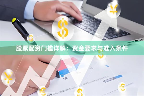 股票配资门槛详解：资金要求与准入条件