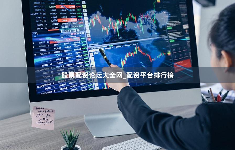 股票配资论坛大全网_配资平台排行榜