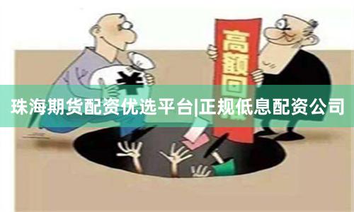 珠海期货配资优选平台|正规低息配资公司