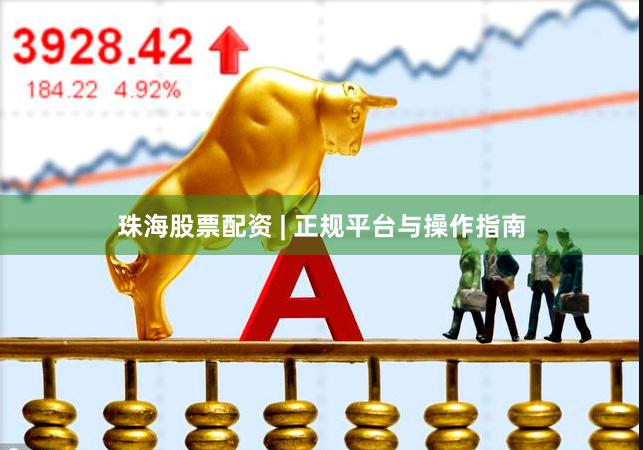 珠海股票配资 | 正规平台与操作指南