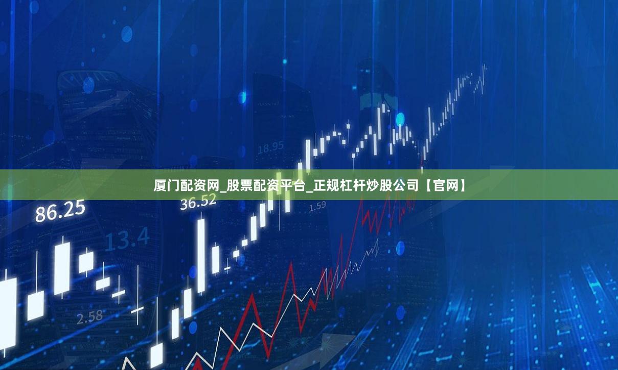 厦门配资网_股票配资平台_正规杠杆炒股公司【官网】