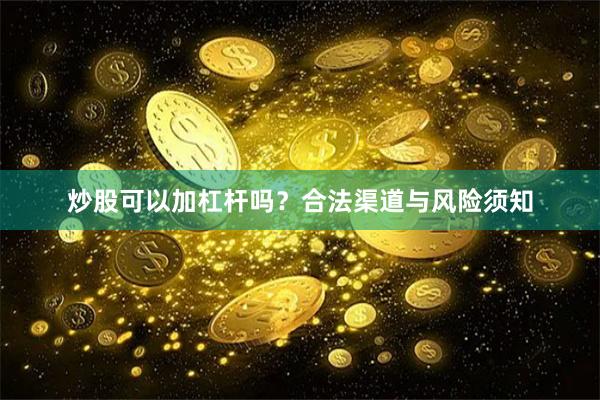 炒股可以加杠杆吗？合法渠道与风险须知