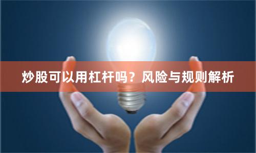 炒股可以用杠杆吗？风险与规则解析