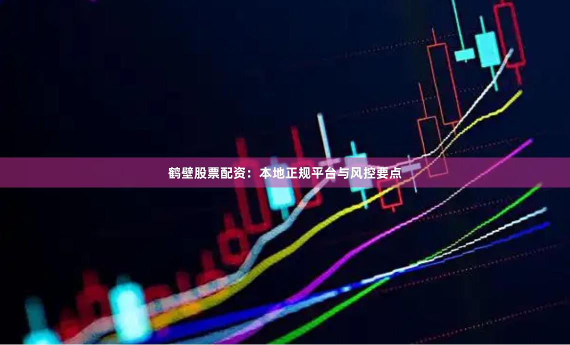 鹤壁股票配资：本地正规平台与风控要点