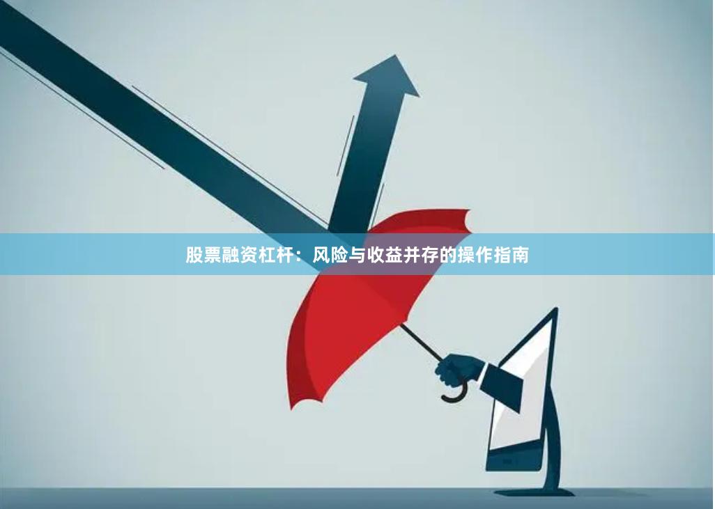 股票融资杠杆：风险与收益并存的操作指南