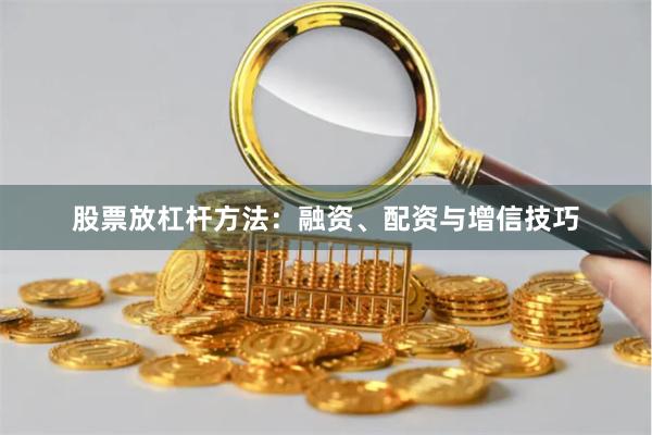 股票放杠杆方法：融资、配资与增信技巧