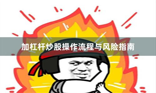 加杠杆炒股操作流程与风险指南