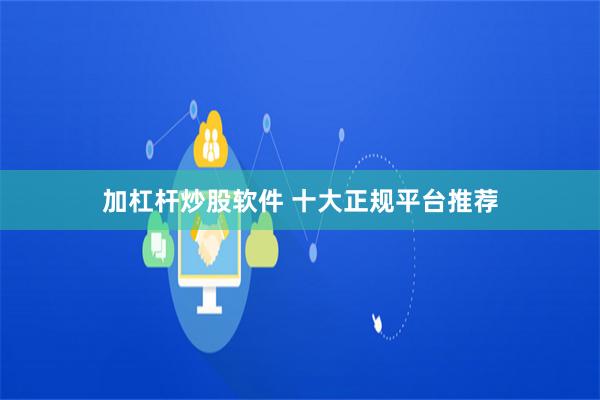 加杠杆炒股软件 十大正规平台推荐