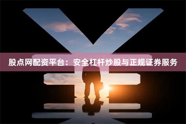 股点网配资平台：安全杠杆炒股与正规证券服务
