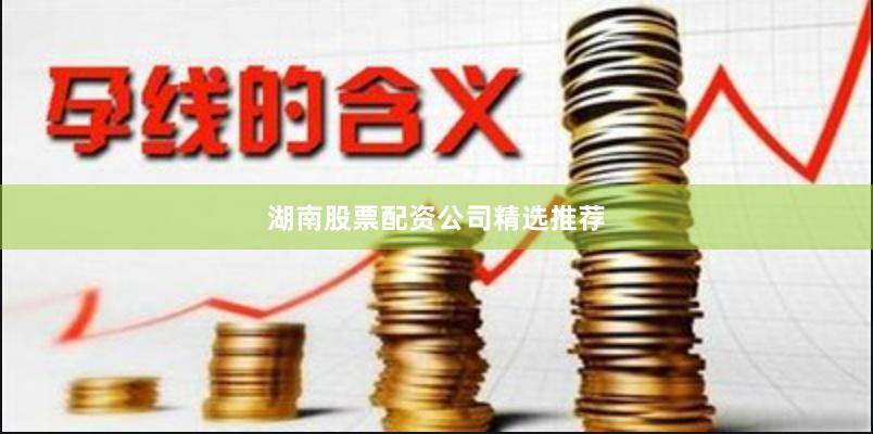 湖南股票配资公司精选推荐