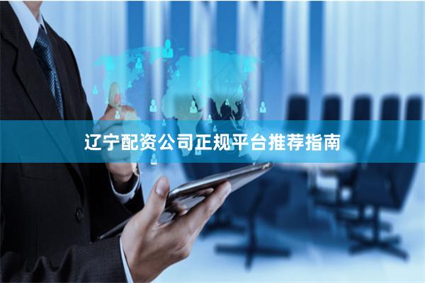 辽宁配资公司正规平台推荐指南