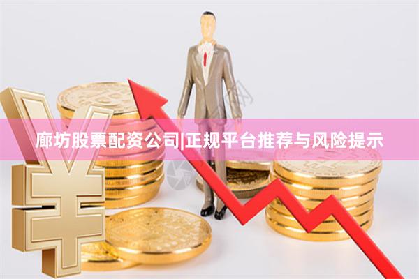 廊坊股票配资公司|正规平台推荐与风险提示