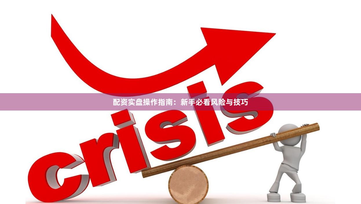配资实盘操作指南：新手必看风险与技巧