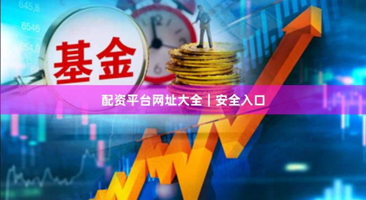 配资平台网址大全｜安全入口