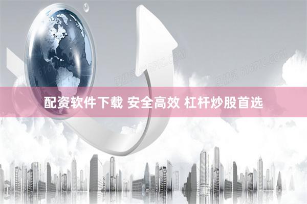 配资软件下载 安全高效 杠杆炒股首选