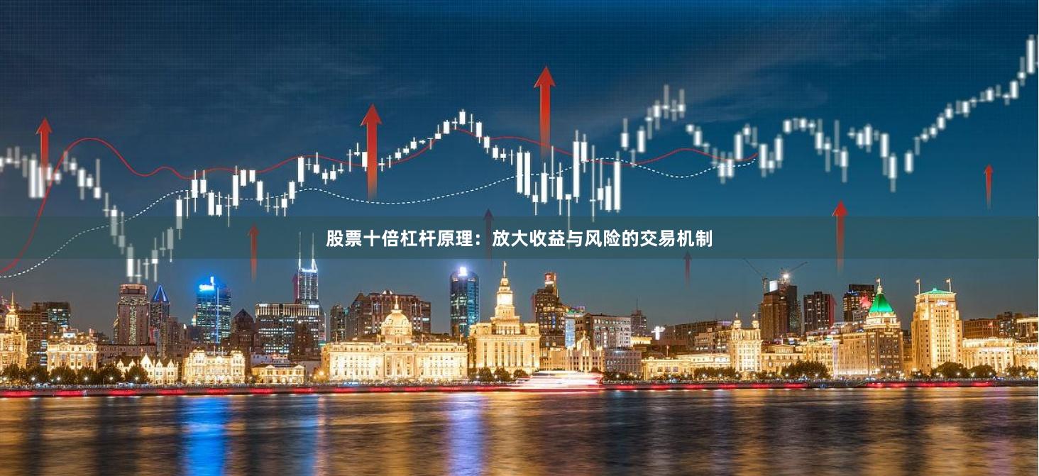 股票十倍杠杆原理：放大收益与风险的交易机制