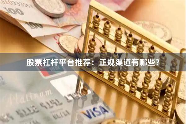 股票杠杆平台推荐：正规渠道有哪些？